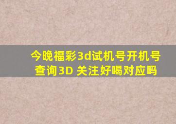 今晚福彩3d试机号开机号查询3D 关注好喝对应吗